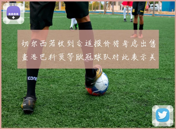 切尔西若收到合适报价将考虑出售查洛巴科莫等欧冠球队对此表示关注
