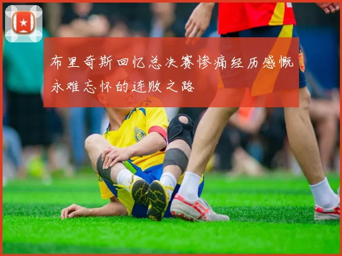 布里奇斯回忆总决赛惨痛经历感慨永难忘怀的连败之路