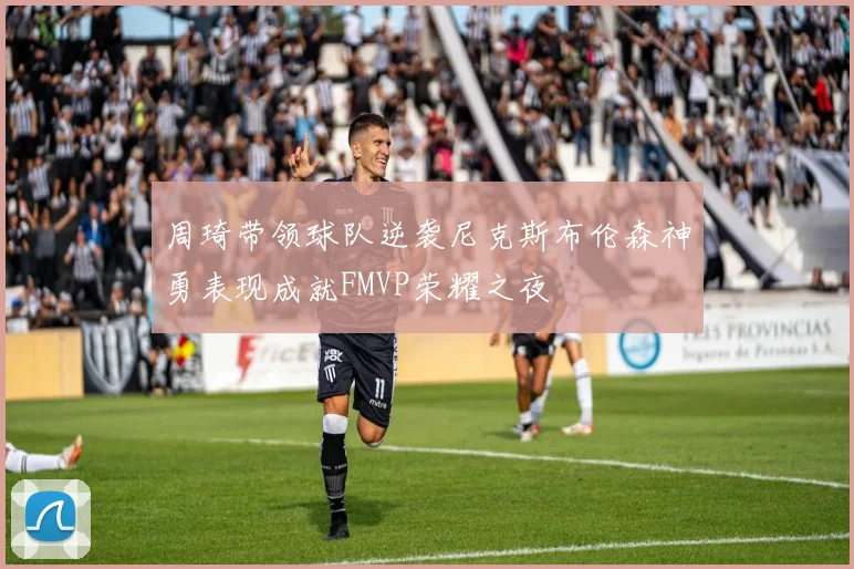 周琦带领球队逆袭尼克斯布伦森神勇表现成就FMVP荣耀之夜
