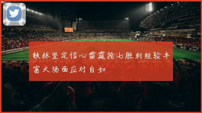 铁林坚定信心雷霆抢七胜利经验丰富大场面应对自如