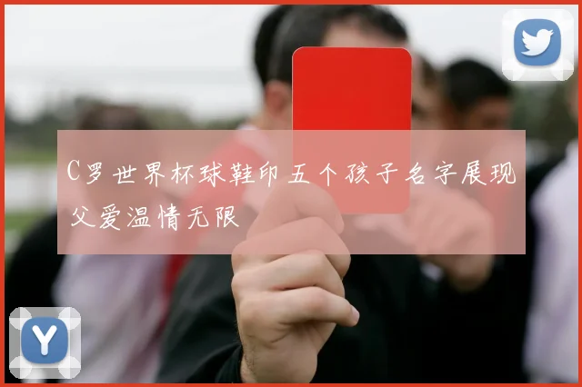 C罗世界杯球鞋印五个孩子名字展现父爱温情无限