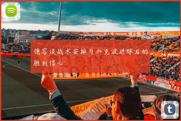 德容谈战术安排与加克波进球后的胜利信心