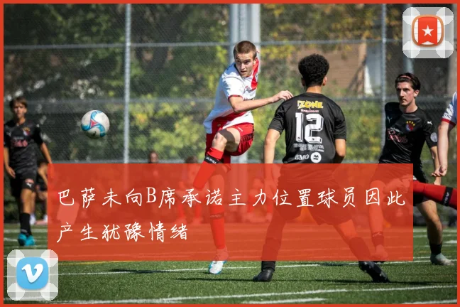 巴萨未向B席承诺主力位置球员因此产生犹豫情绪
