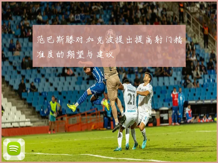 范巴斯滕对加克波提出提高射门精准度的期望与建议
