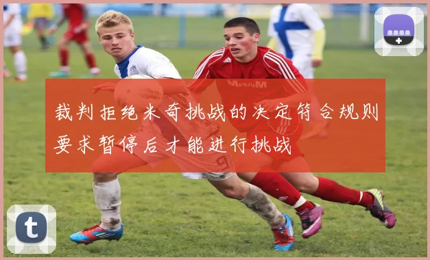 裁判拒绝米奇挑战的决定符合规则要求暂停后才能进行挑战