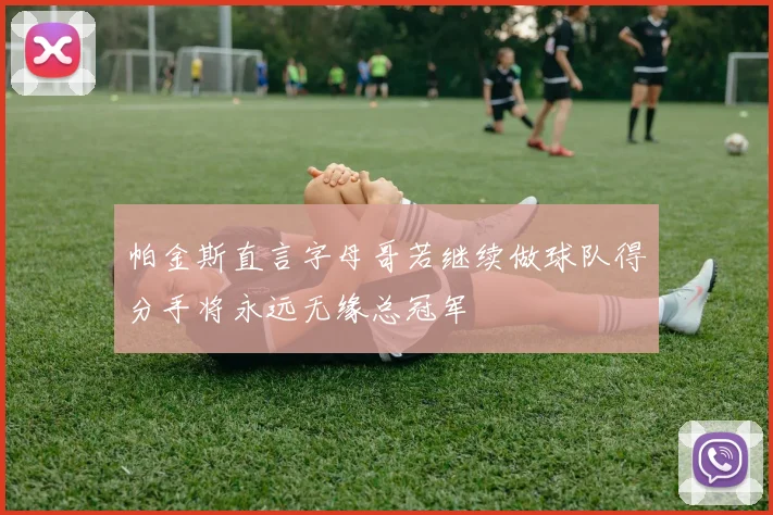 帕金斯直言字母哥若继续做球队得分手将永远无缘总冠军