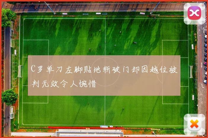 C罗单刀左脚贴地斩破门却因越位被判无效令人惋惜